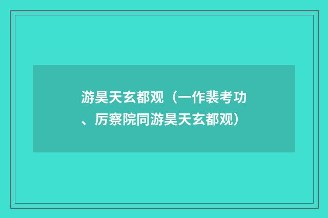 游昊天玄都观（一作裴考功、厉察院同游昊天玄都观）