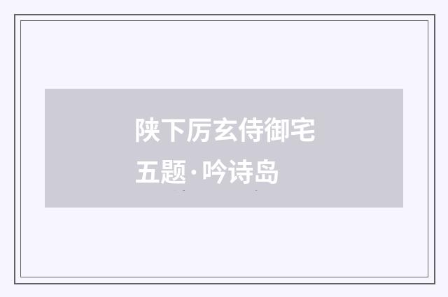 陕下厉玄侍御宅五题·吟诗岛