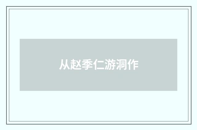 从赵季仁游洞作