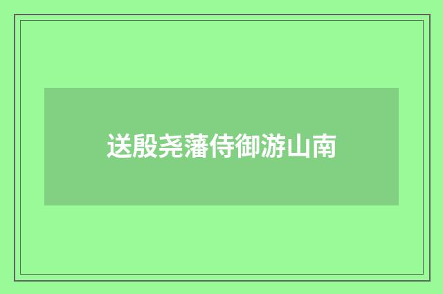 送殷尧藩侍御游山南