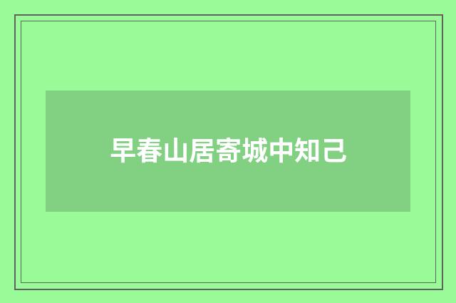 早春山居寄城中知己
