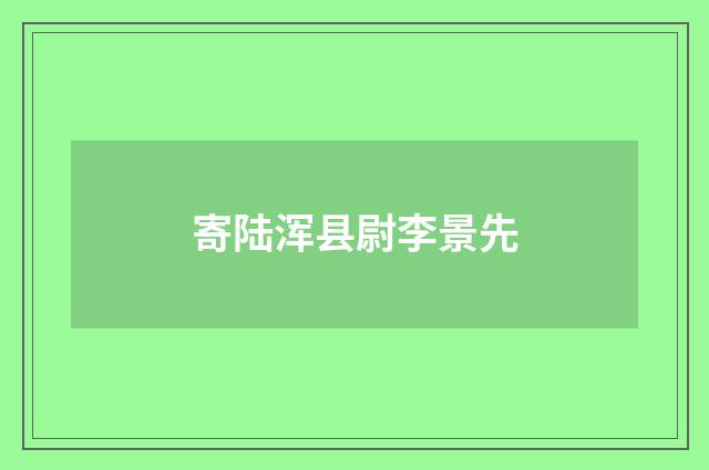寄陆浑县尉李景先