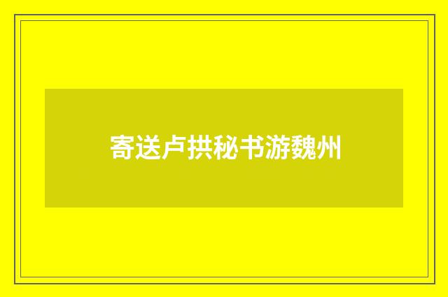 寄送卢拱秘书游魏州