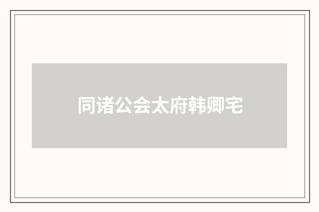 同诸公会太府韩卿宅