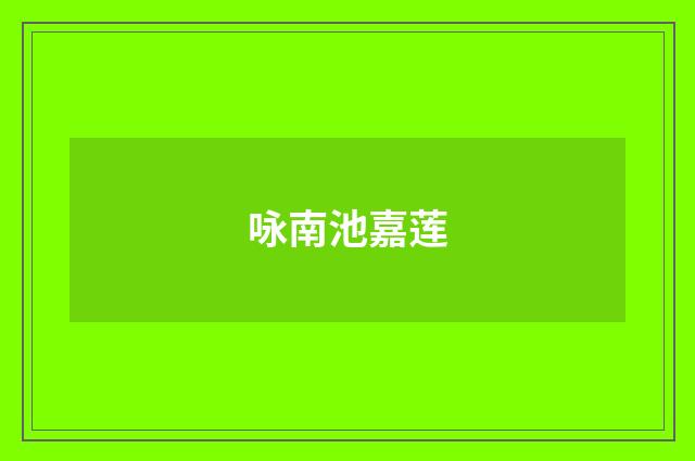 咏南池嘉莲
