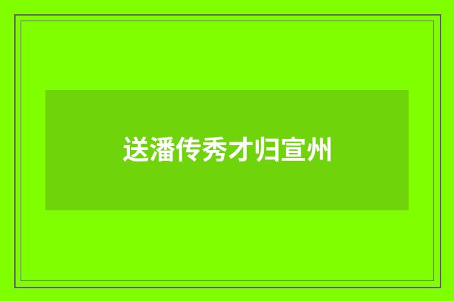 送潘传秀才归宣州