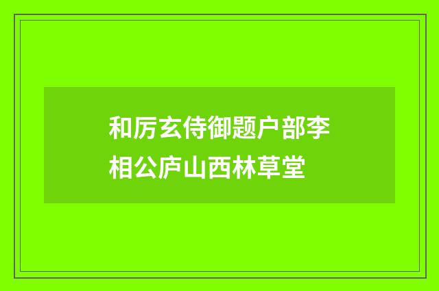 和厉玄侍御题户部李相公庐山西林草堂