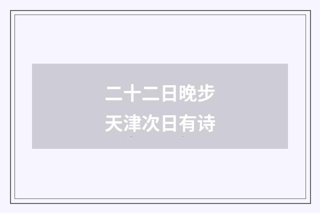 二十二日晚步天津次日有诗