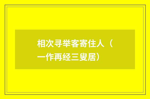 相次寻举客寄住人（一作再经三叟居）