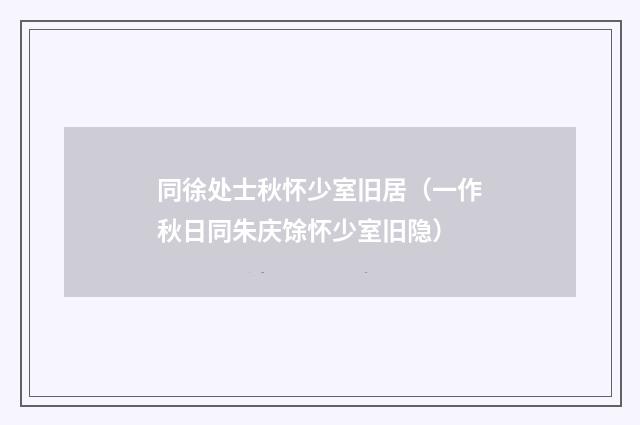 同徐处士秋怀少室旧居（一作秋日同朱庆馀怀少室旧隐）