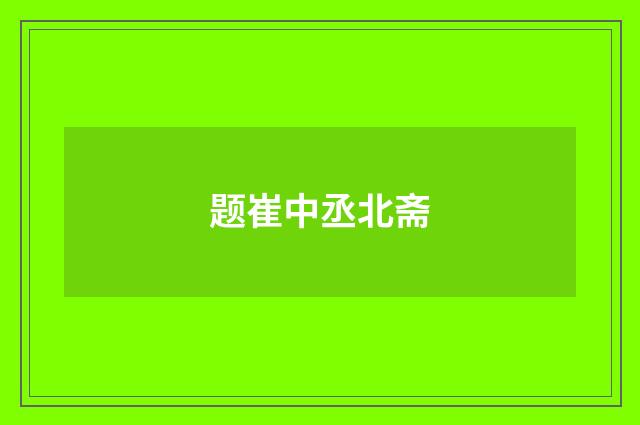 题崔中丞北斋