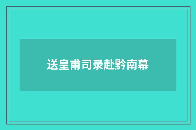 送皇甫司录赴黔南幕