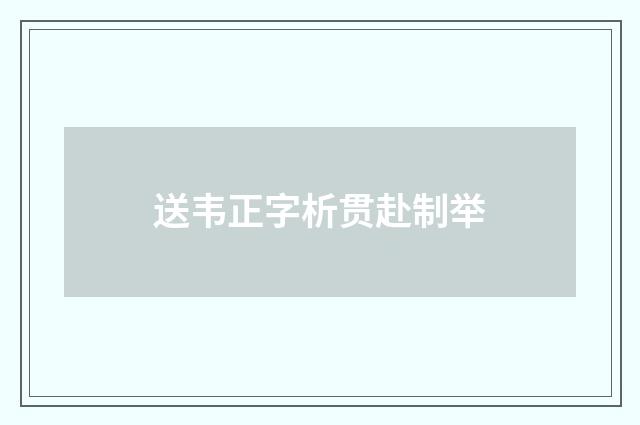 送韦正字析贯赴制举