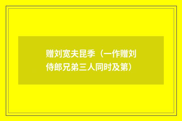 赠刘宽夫昆季（一作赠刘侍郎兄弟三人同时及第）