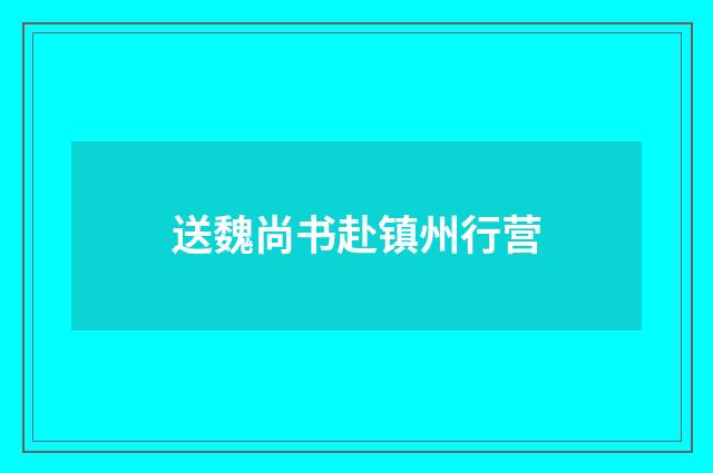 送魏尚书赴镇州行营