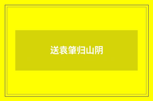 送袁肇归山阴