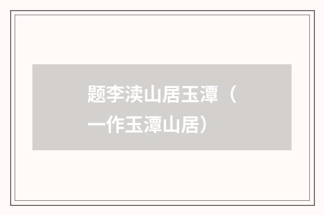 题李渎山居玉潭（一作玉潭山居）