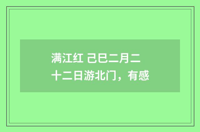 满江红 己巳二月二十二日游北门，有感