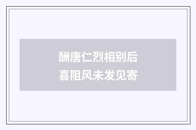 酬唐仁烈相别后喜阻风未发见寄