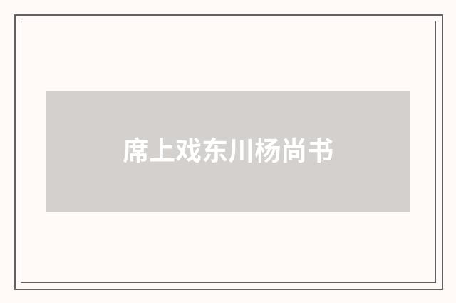 席上戏东川杨尚书