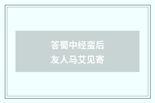 答蜀中经蛮后友人马艾见寄