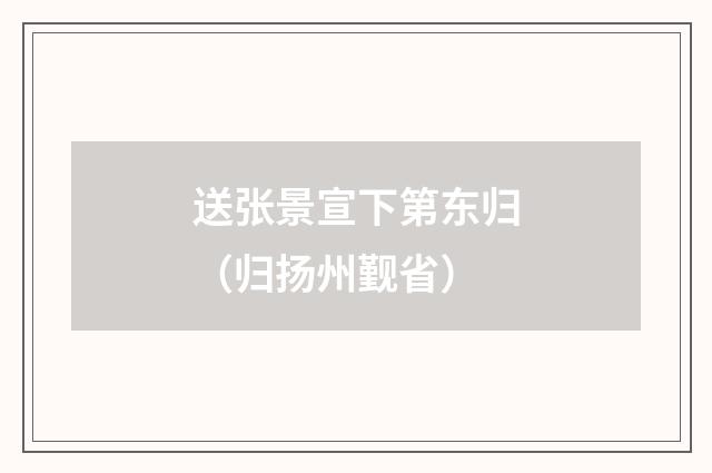 送张景宣下第东归（归扬州觐省）