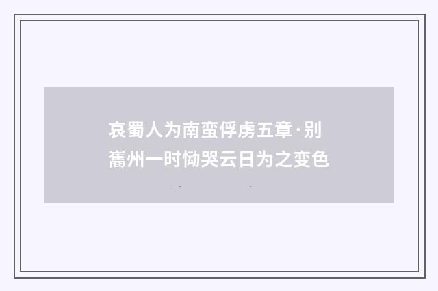 哀蜀人为南蛮俘虏五章·别巂州一时恸哭云日为之变色