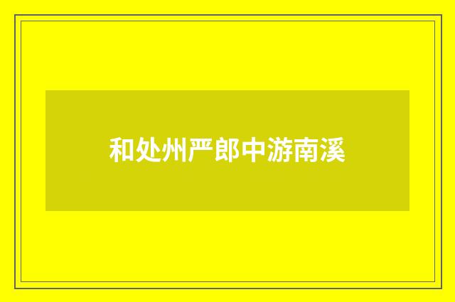 和处州严郎中游南溪