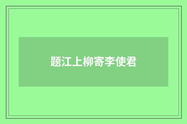 题江上柳寄李使君
