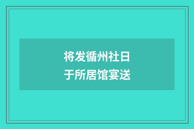 将发循州社日于所居馆宴送