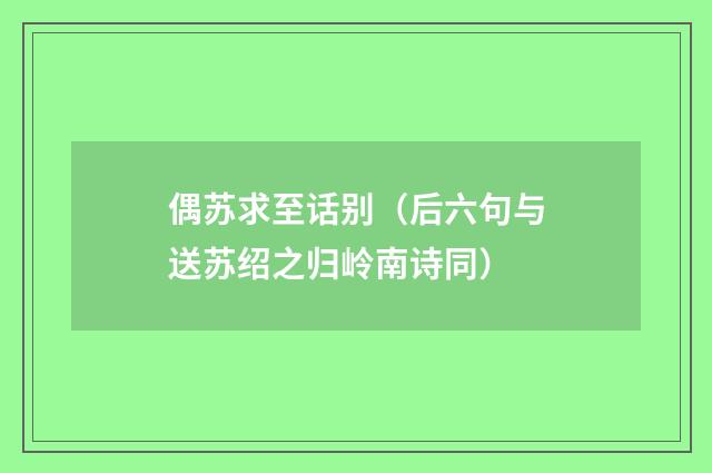 偶苏求至话别（后六句与送苏绍之归岭南诗同）