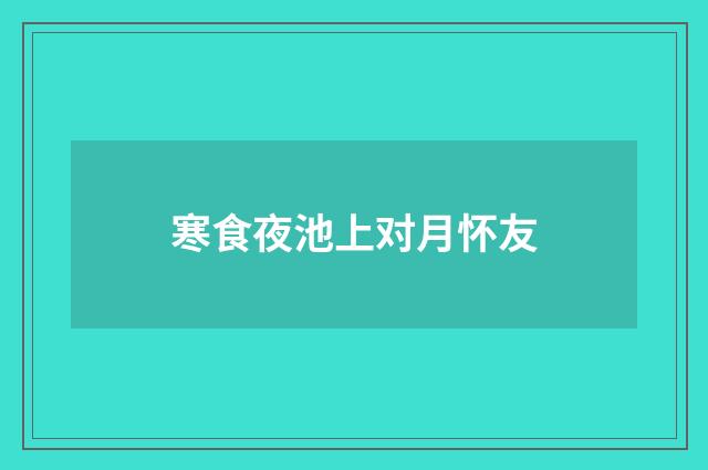 寒食夜池上对月怀友