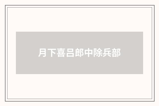 月下喜吕郎中除兵部
