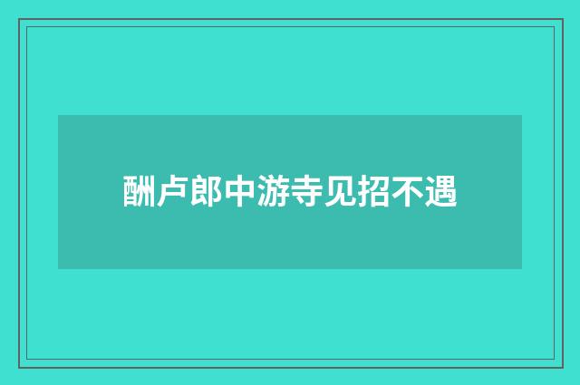 酬卢郎中游寺见招不遇