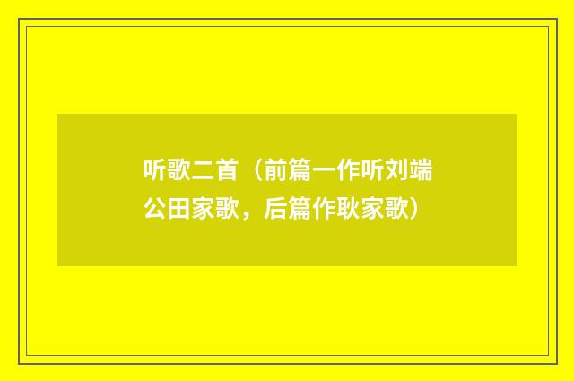听歌二首（前篇一作听刘端公田家歌，后篇作耿家歌）