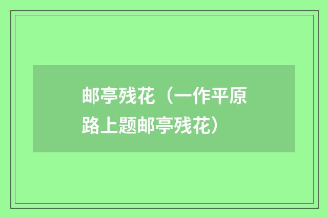 邮亭残花（一作平原路上题邮亭残花）