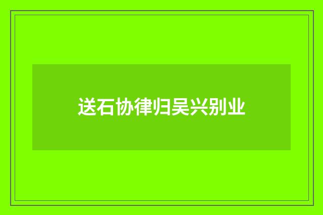 送石协律归吴兴别业