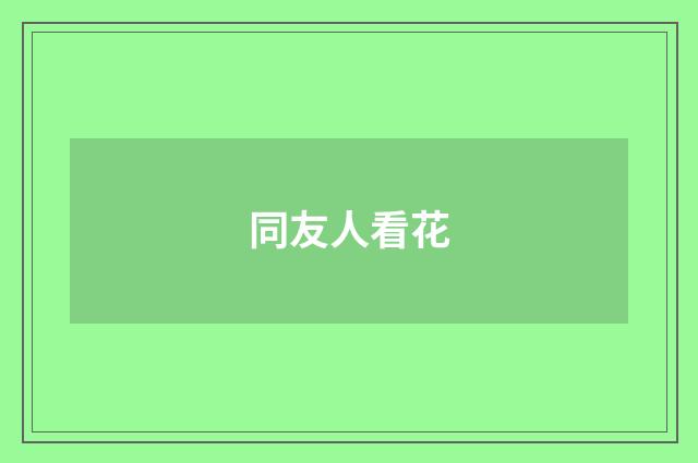 同友人看花