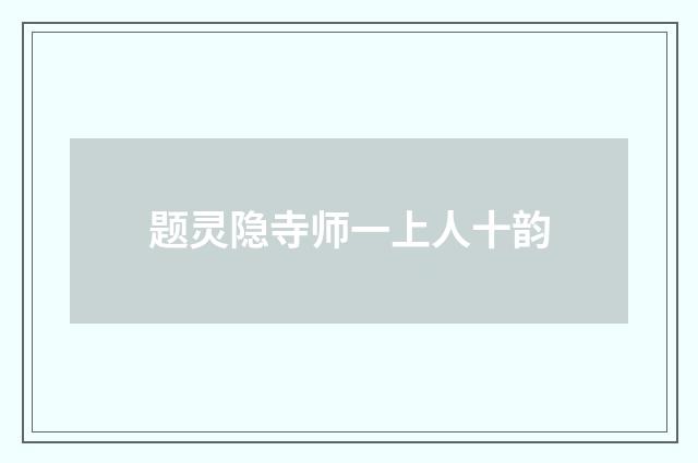 题灵隐寺师一上人十韵