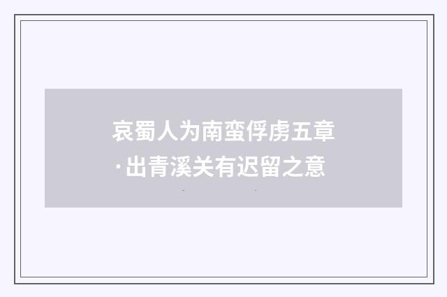 哀蜀人为南蛮俘虏五章·出青溪关有迟留之意
