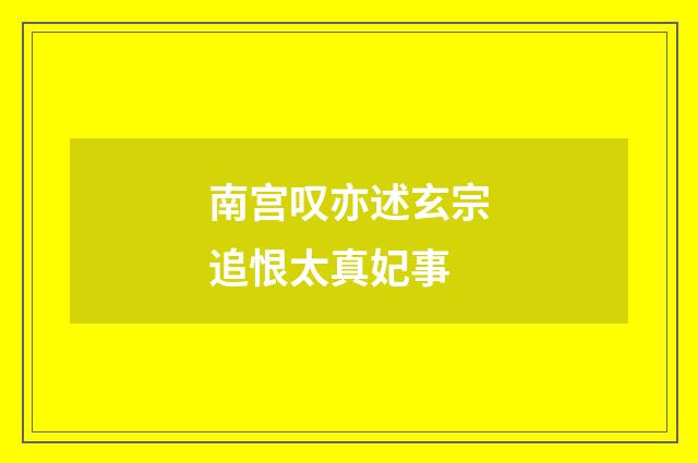 南宫叹亦述玄宗追恨太真妃事