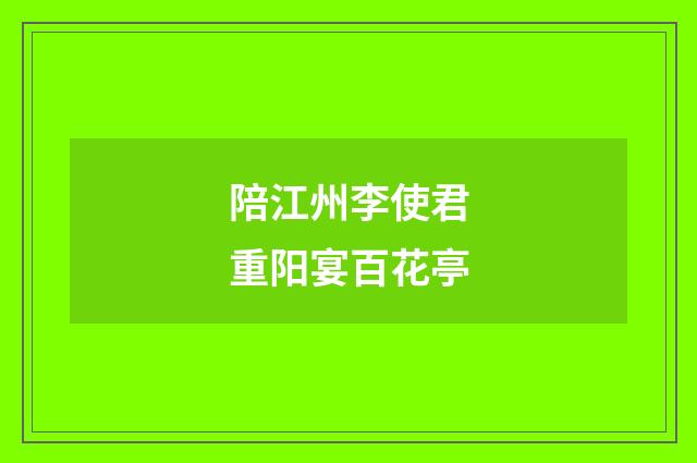陪江州李使君重阳宴百花亭