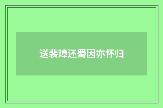 送裴璋还蜀因亦怀归