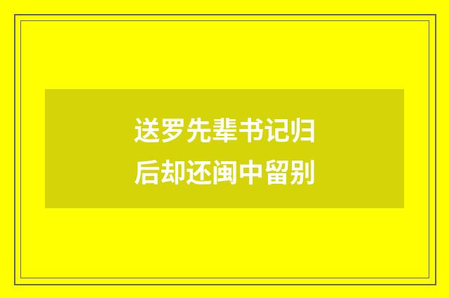 送罗先辈书记归后却还闽中留别
