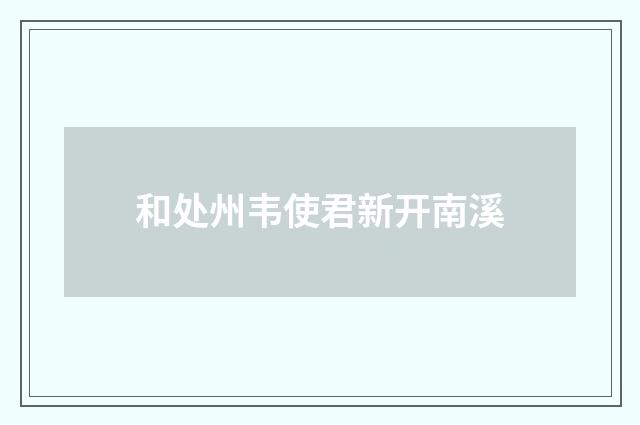 和处州韦使君新开南溪