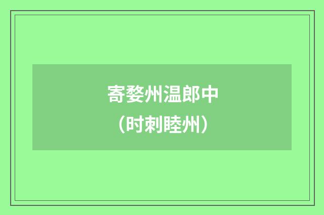 寄婺州温郎中（时刺睦州）