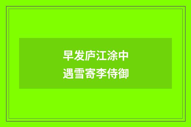 早发庐江涂中遇雪寄李侍御