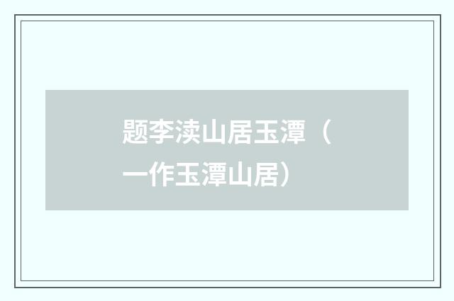 题李渎山居玉潭（一作玉潭山居）