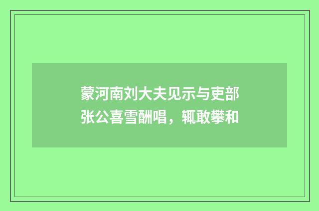 蒙河南刘大夫见示与吏部张公喜雪酬唱，辄敢攀和