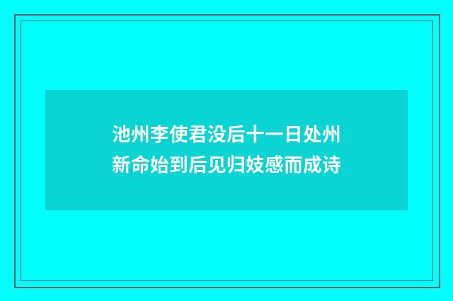 池州李使君没后十一日处州新命始到后见归妓感而成诗